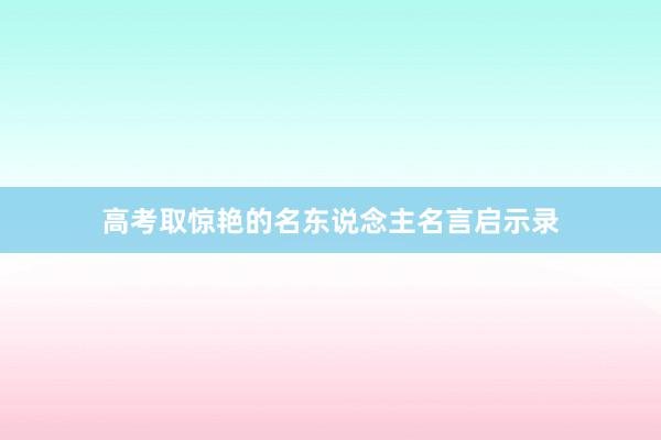 高考取惊艳的名东说念主名言启示录