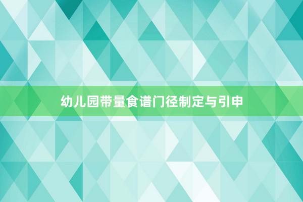 幼儿园带量食谱门径制定与引申